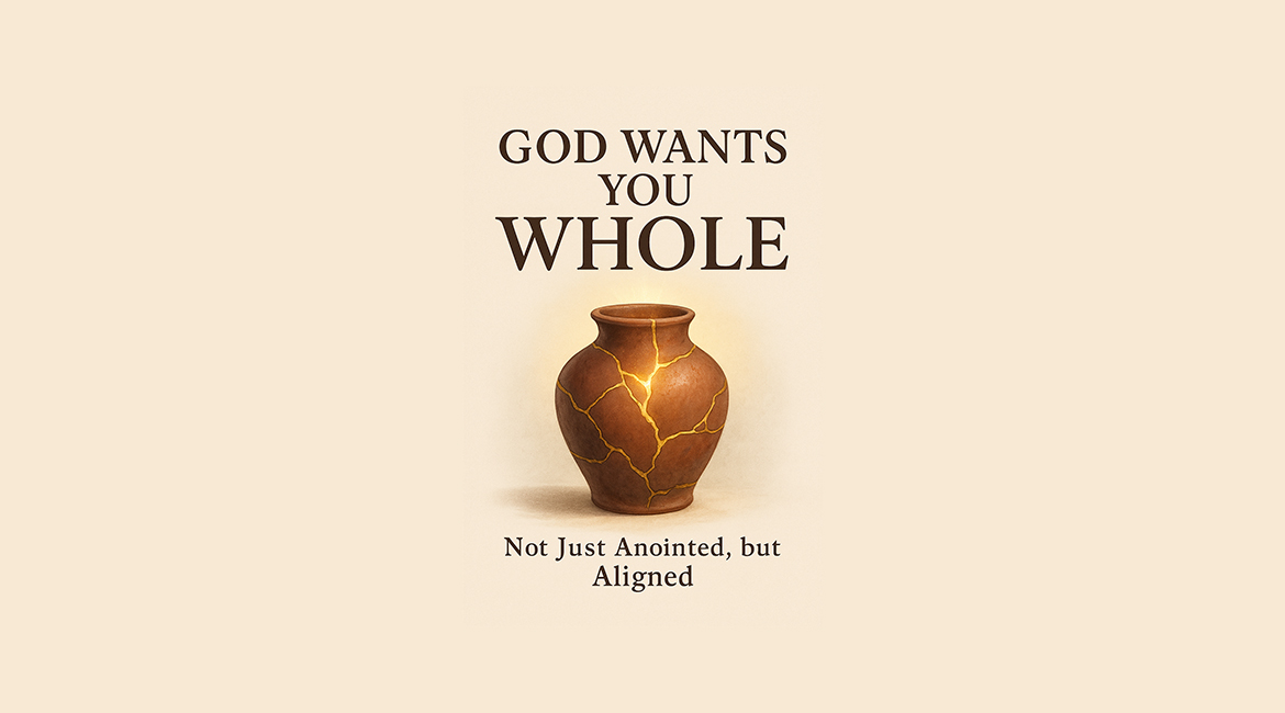 Wants You Whole: Not Just Anointed, but Aligned – 1